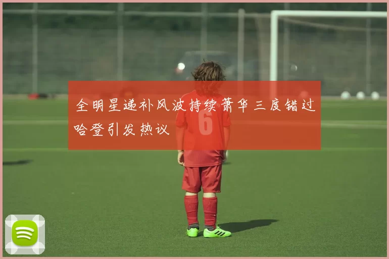 全明星递补风波持续萧华三度错过哈登引发热议