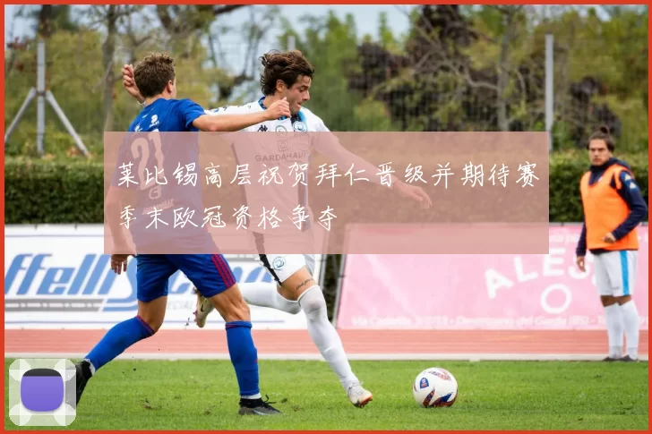 莱比锡高层祝贺拜仁晋级并期待赛季末欧冠资格争夺